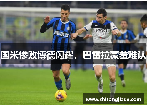 国米惨败博德闪耀，巴雷拉蒙羞难认